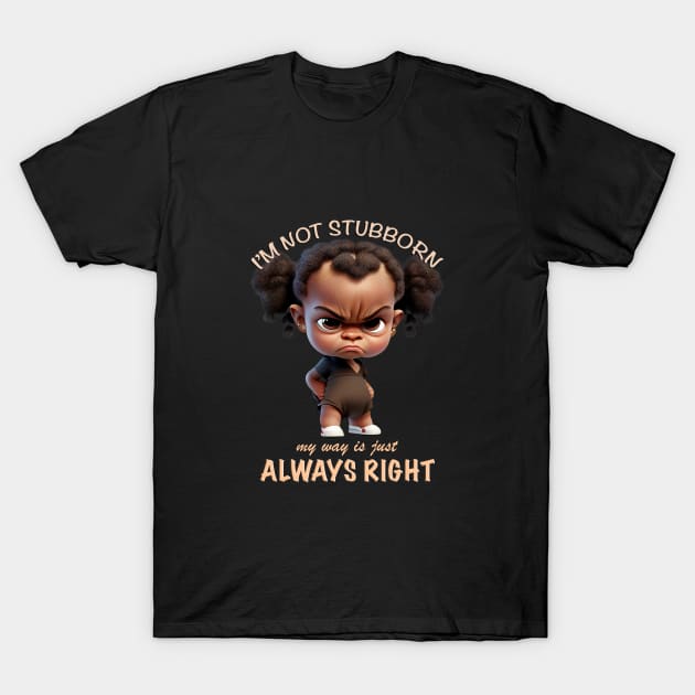 Character I'm Not Stubborn My Way Is Just Always Right Cute Adorable Funny Quote T-Shirt by Cubebox